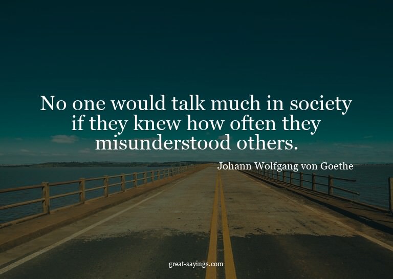 No one would talk much in society if they knew how ofte