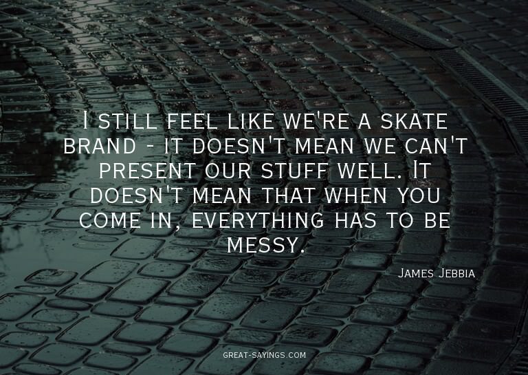 I still feel like we're a skate brand - it doesn't mean