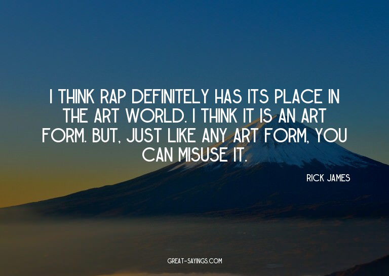 I think rap definitely has its place in the art world.