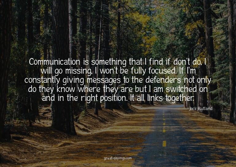 Communication is something that I find if don't do, I w