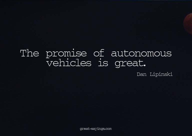 The promise of autonomous vehicles is great.

