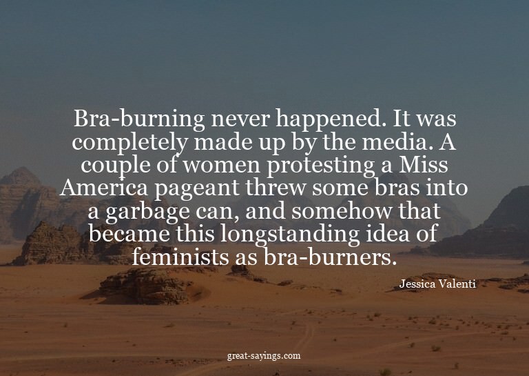 Bra-burning never happened. It was completely made up b