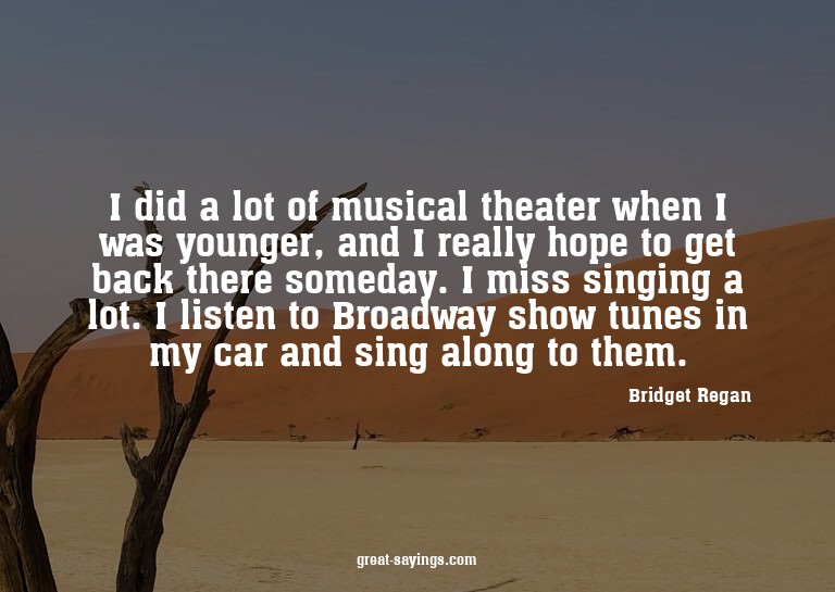 I did a lot of musical theater when I was younger, and