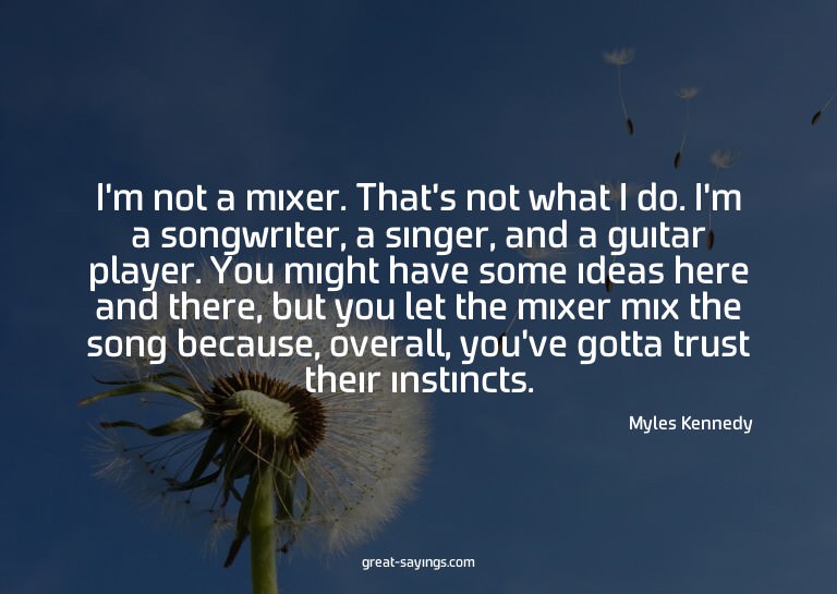 I'm not a mixer. That's not what I do. I'm a songwriter
