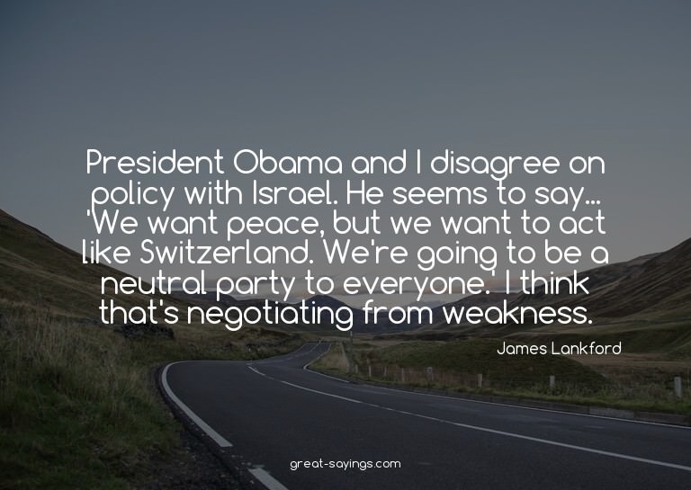 President Obama and I disagree on policy with Israel. H