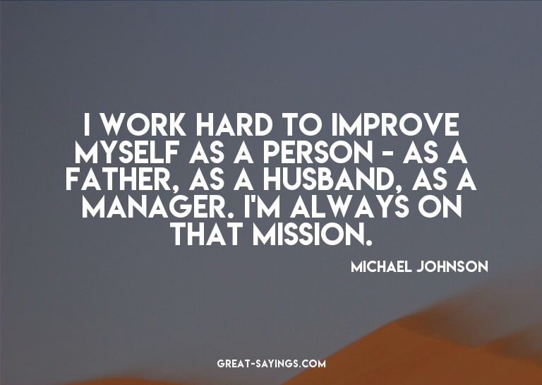 I work hard to improve myself as a person - as a father