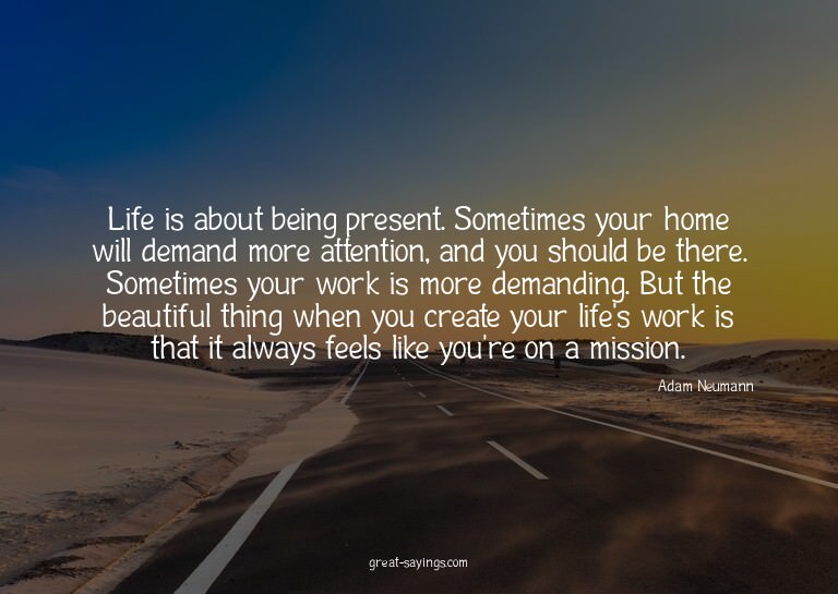 Life is about being present. Sometimes your home will d