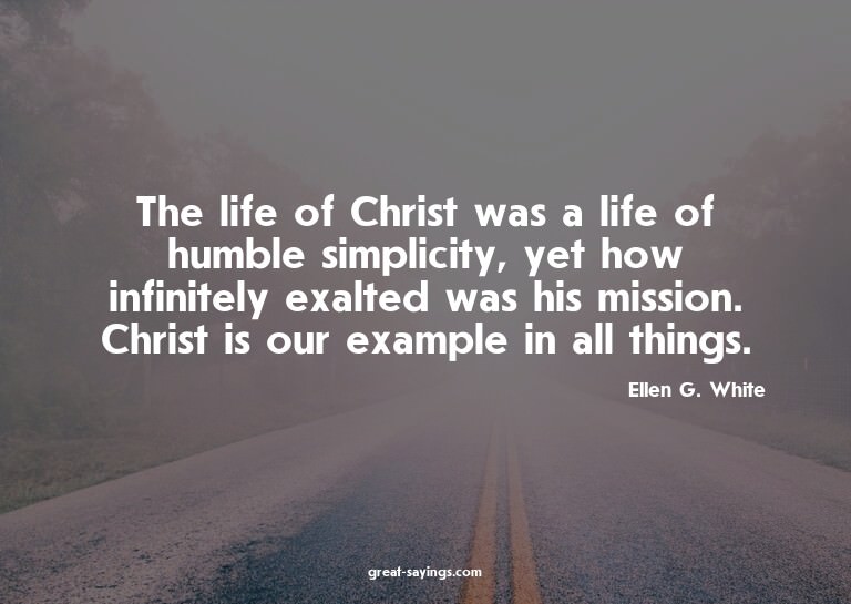 The life of Christ was a life of humble simplicity, yet