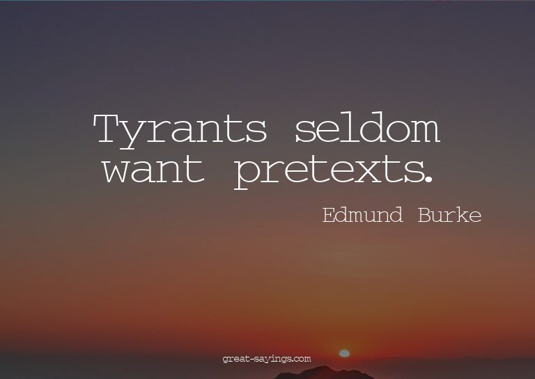 Tyrants seldom want pretexts.

