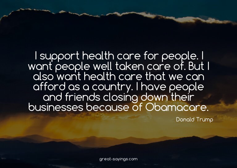 I support health care for people. I want people well ta