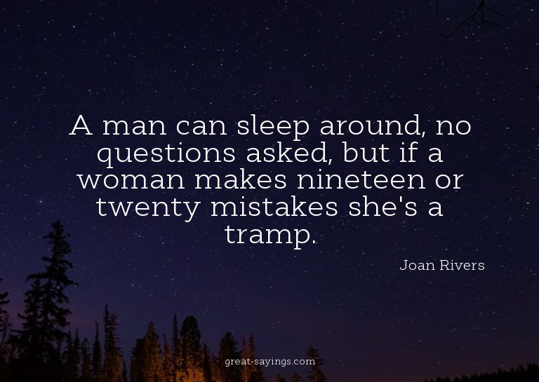 A man can sleep around, no questions asked, but if a wo