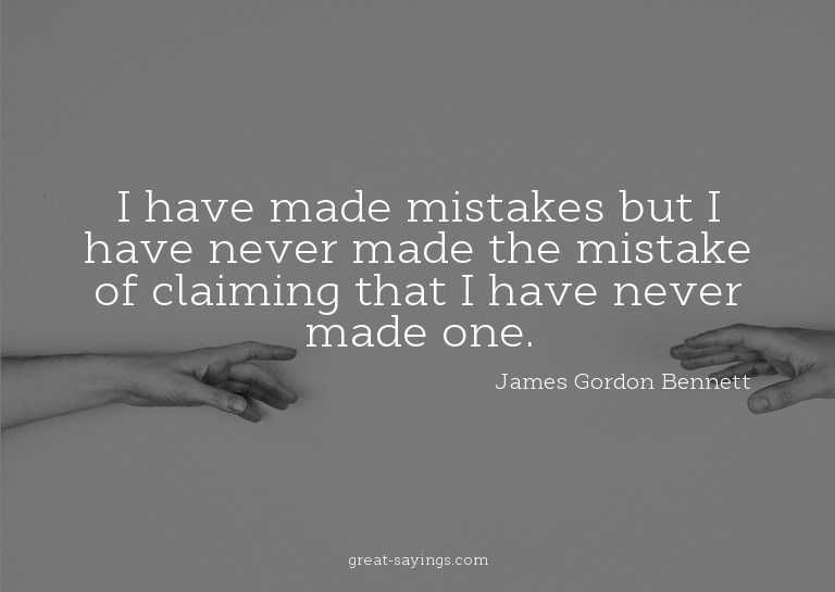 I have made mistakes but I have never made the mistake