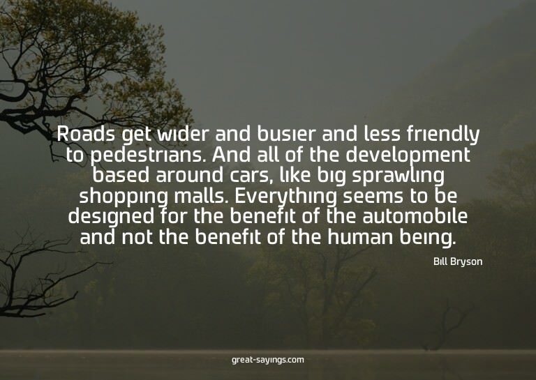 Roads get wider and busier and less friendly to pedestr