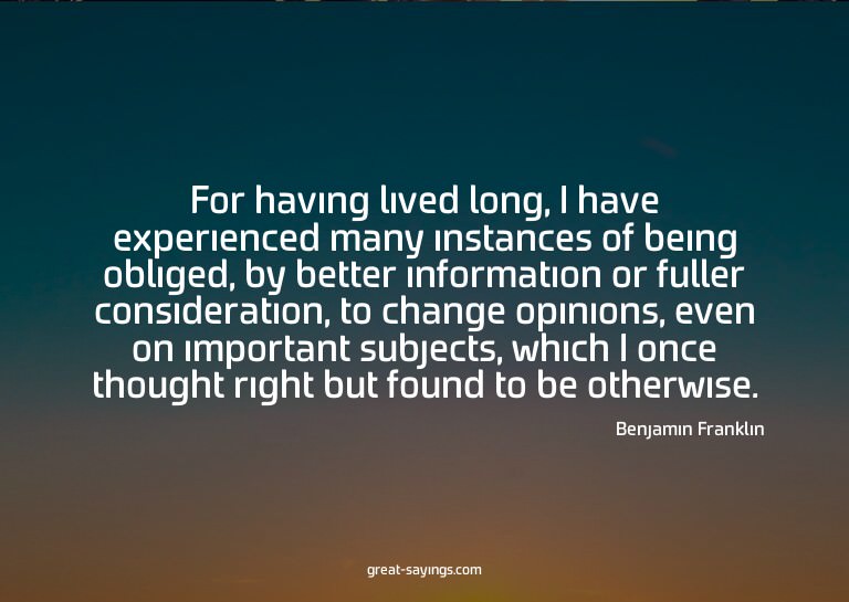 For having lived long, I have experienced many instance