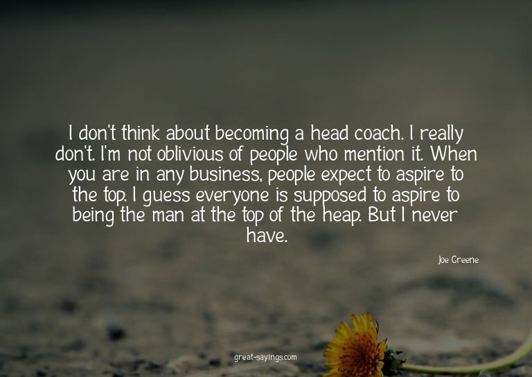 I don't think about becoming a head coach. I really don