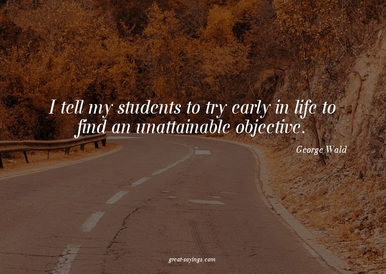I tell my students to try early in life to find an unat