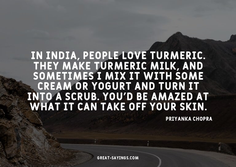 In India, people love turmeric. They make turmeric milk