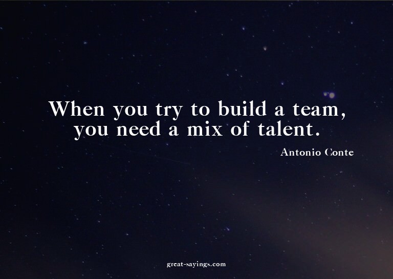 When you try to build a team, you need a mix of talent.