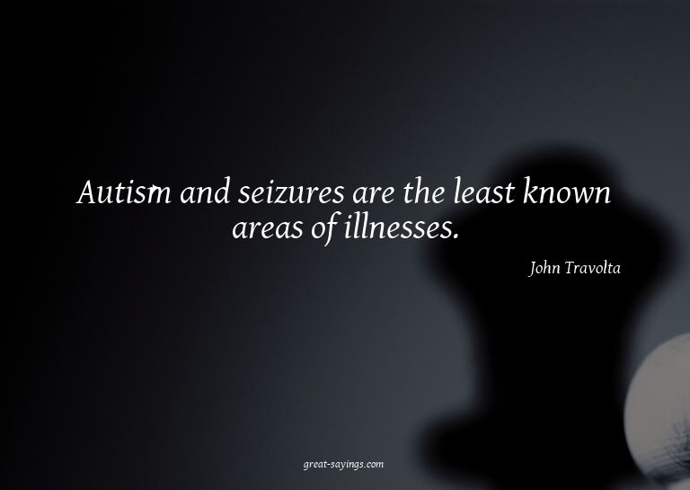 Autism and seizures are the least known areas of illnes