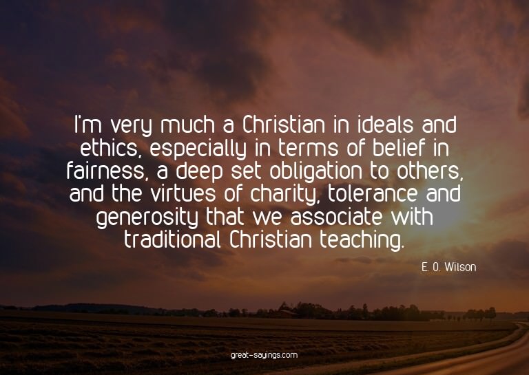 I'm very much a Christian in ideals and ethics, especia