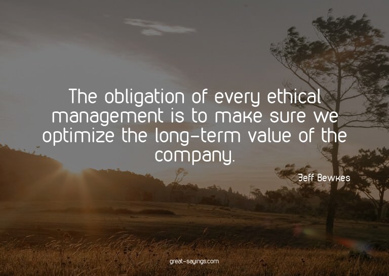 The obligation of every ethical management is to make s