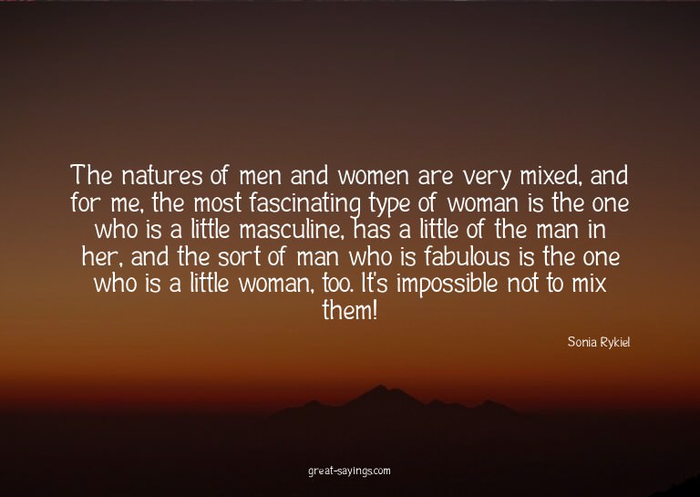 The natures of men and women are very mixed, and for me