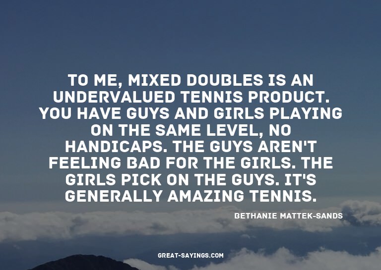 To me, mixed doubles is an undervalued tennis product.
