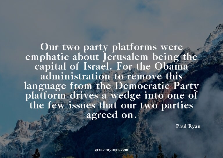 Our two party platforms were emphatic about Jerusalem b
