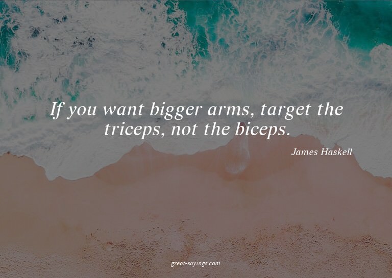 If you want bigger arms, target the triceps, not the bi