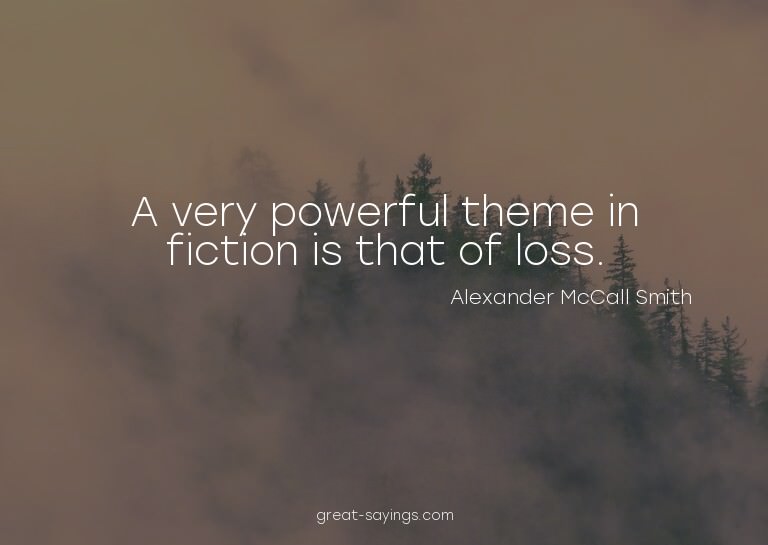 A very powerful theme in fiction is that of loss.

