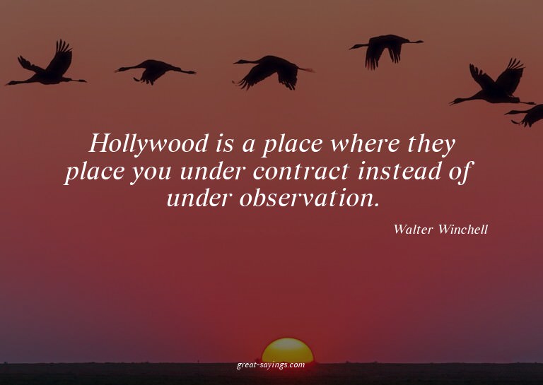 Hollywood is a place where they place you under contrac