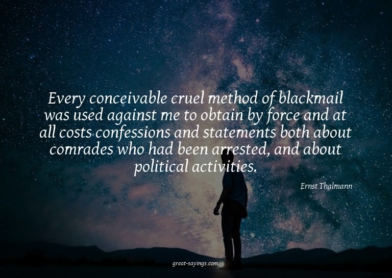 Every conceivable cruel method of blackmail was used ag