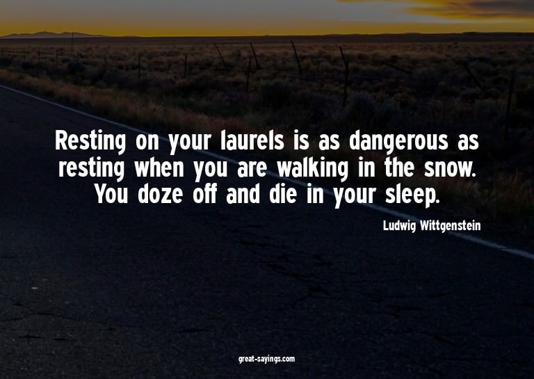 Resting on your laurels is as dangerous as resting when