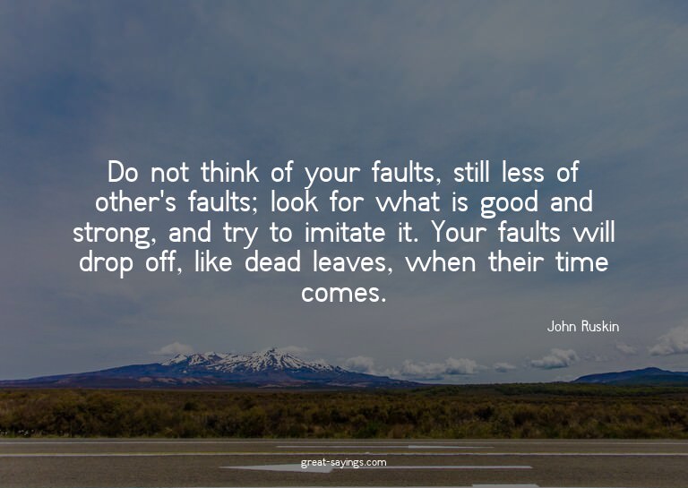Do not think of your faults, still less of other's faul