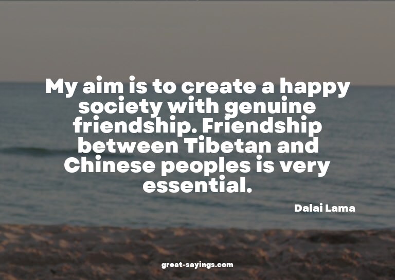 My aim is to create a happy society with genuine friend