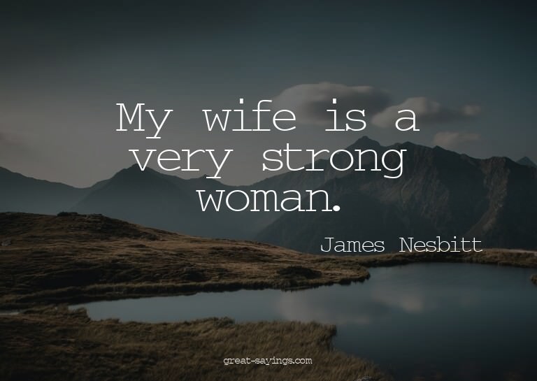 My wife is a very strong woman.

