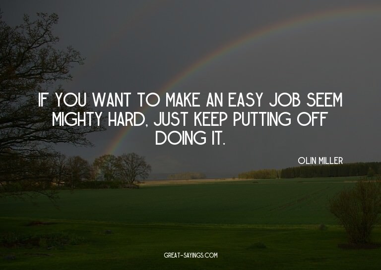 If you want to make an easy job seem mighty hard, just
