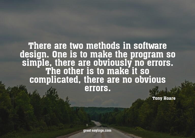 There are two methods in software design. One is to mak