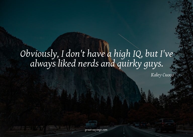 Obviously, I don't have a high IQ, but I've always like