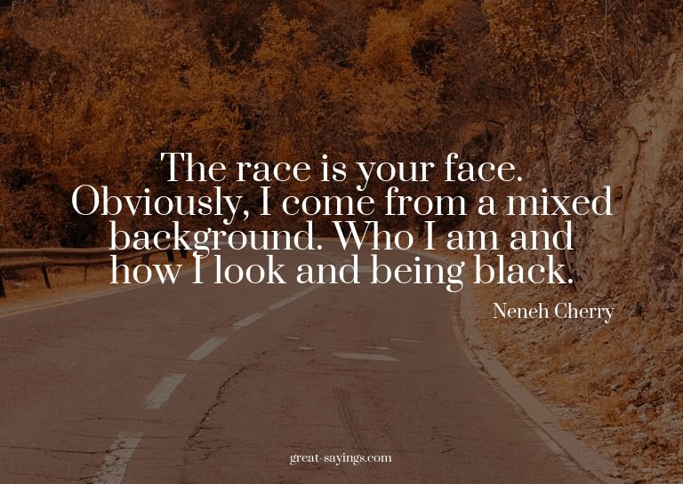 The race is your face. Obviously, I come from a mixed b