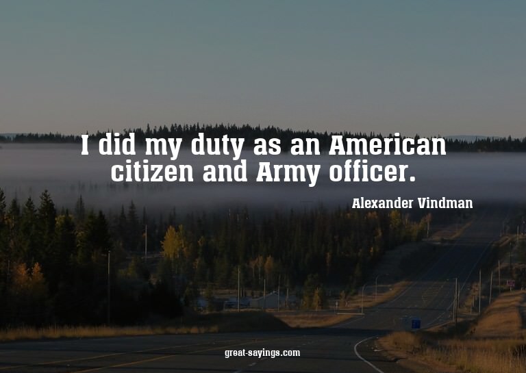 I did my duty as an American citizen and Army officer.

