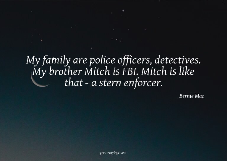 My family are police officers, detectives. My brother M