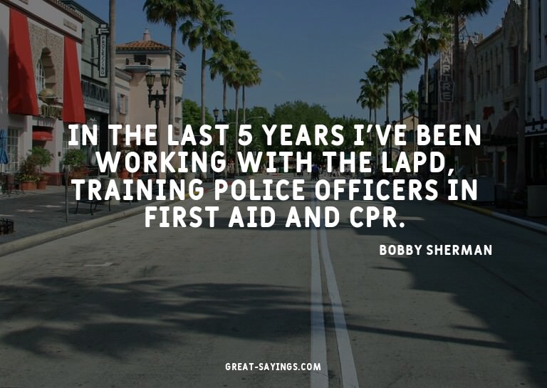 In the last 5 years I've been working with the LAPD, tr