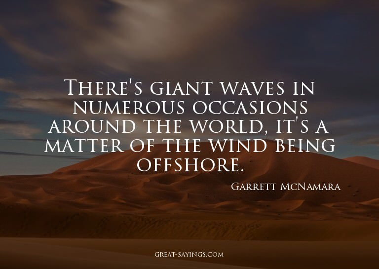 There's giant waves in numerous occasions around the wo