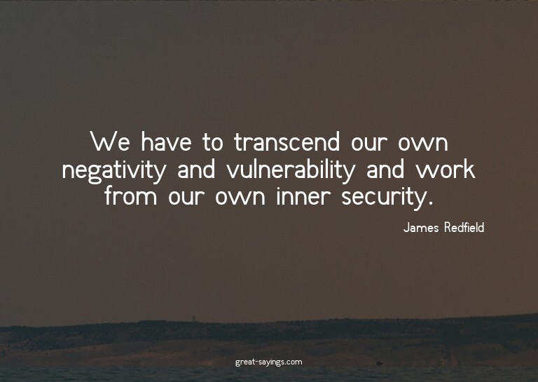 We have to transcend our own negativity and vulnerabili