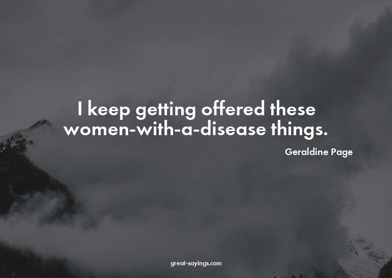 I keep getting offered these women-with-a-disease thing