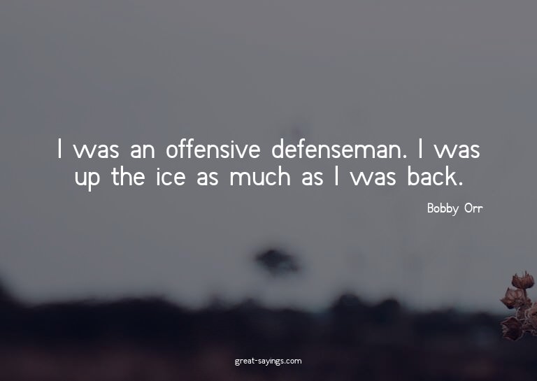 I was an offensive defenseman. I was up the ice as much