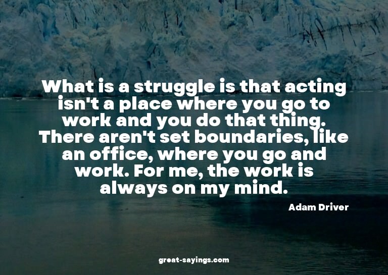 What is a struggle is that acting isn't a place where y