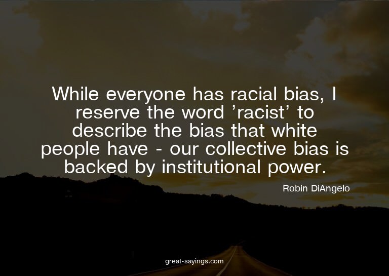 While everyone has racial bias, I reserve the word 'rac