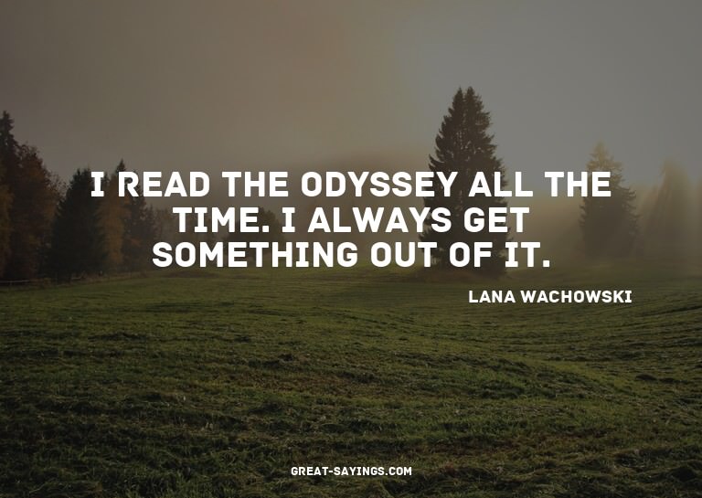 I read The Odyssey all the time. I always get something